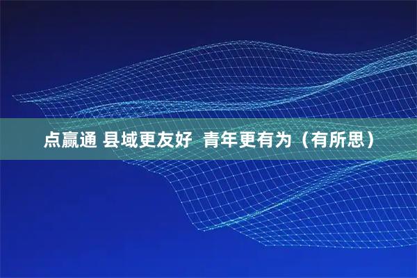 点赢通 县域更友好  青年更有为（有所思）
