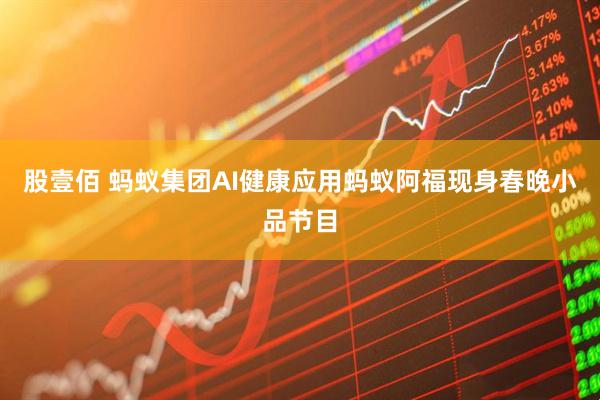 股壹佰 蚂蚁集团AI健康应用蚂蚁阿福现身春晚小品节目
