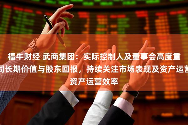 福牛财经 武商集团：实际控制人及董事会高度重视公司长期价值与股东回报，持续关注市场表现及资产运营效率